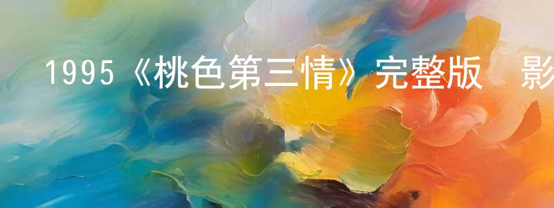 1995《桃色第三情》完整版電影/在線觀看/百度云-美劇天堂 柴甜甜的blog